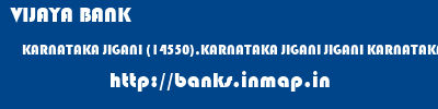 VIJAYA BANK  KARNATAKA JIGANI (14550),KARNATAKA JIGANI JIGANI KARNATAKA  banks information 